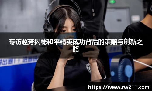 专访赵芳揭秘和平精英成功背后的策略与创新之路
