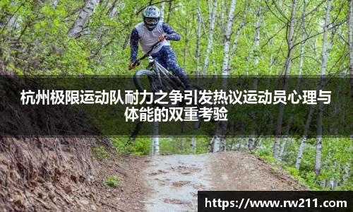 杭州极限运动队耐力之争引发热议运动员心理与体能的双重考验