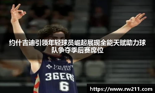 约什吉迪引领年轻球员崛起展现全能天赋助力球队争夺季后赛席位