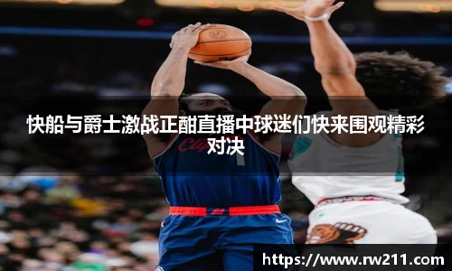 快船与爵士激战正酣直播中球迷们快来围观精彩对决