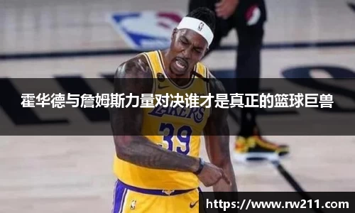 霍华德与詹姆斯力量对决谁才是真正的篮球巨兽