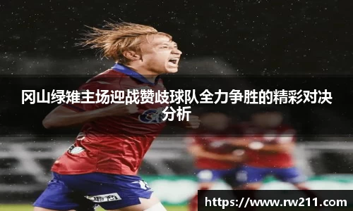 冈山绿雉主场迎战赞歧球队全力争胜的精彩对决分析