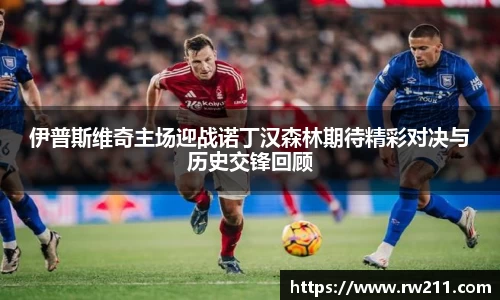 伊普斯维奇主场迎战诺丁汉森林期待精彩对决与历史交锋回顾