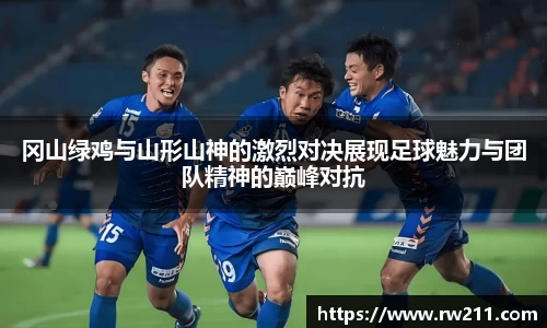 冈山绿鸡与山形山神的激烈对决展现足球魅力与团队精神的巅峰对抗