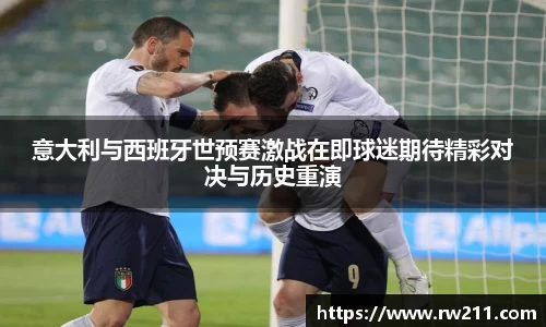意大利与西班牙世预赛激战在即球迷期待精彩对决与历史重演