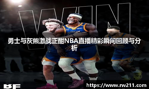 勇士与灰熊激战正酣NBA直播精彩瞬间回顾与分析