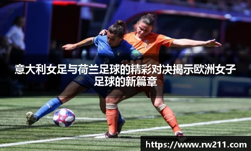 意大利女足与荷兰足球的精彩对决揭示欧洲女子足球的新篇章